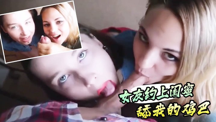实在感第一视角的女友约上闺蜜舔我的鸡巴
