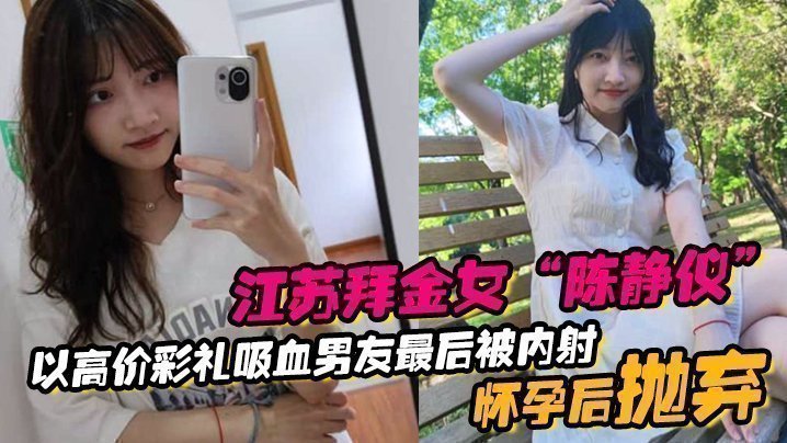 江苏拜金女“陈静仪”以高价彩礼吸血男友，最后被内射怀孕后抛弃