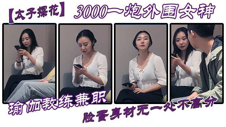 【太子探花】3000一炮外围女神，瑜伽教练兼职，脸蛋身材无一处不高分