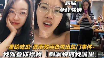 35【重磅吃瓜濟南教師張雪出軌門事件】我就要你操我，快射我嘴裡